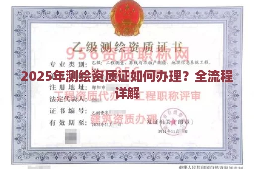 2025年测绘资质证如何办理？全流程详解