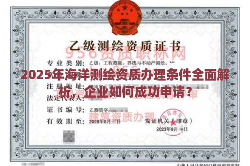 2025年海洋测绘资质办理条件全面解析，企业如何成功申请？