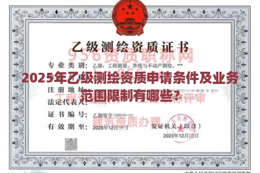 2025年乙级测绘资质申请条件及业务范围限制有哪些？