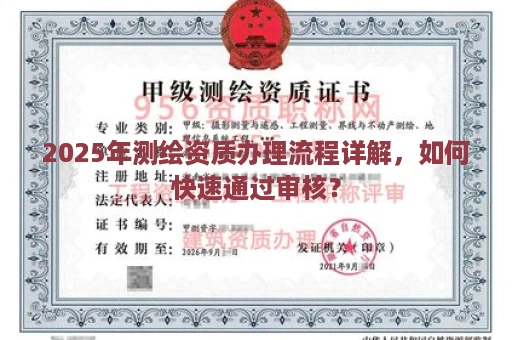 2025年测绘资质办理流程详解，如何快速通过审核？