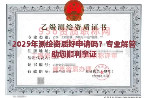 2025年测绘资质好申请吗？专业解答助您顺利拿证
