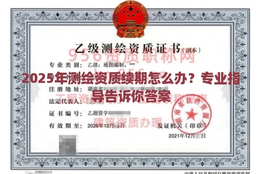 2025年测绘资质续期怎么办？专业指导告诉你答案
