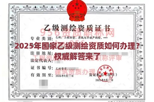 2025年国家乙级测绘资质如何办理？权威解答来了
