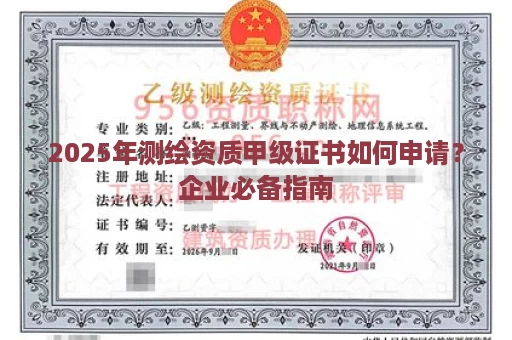 2025年测绘资质甲级证书如何申请？企业必备指南