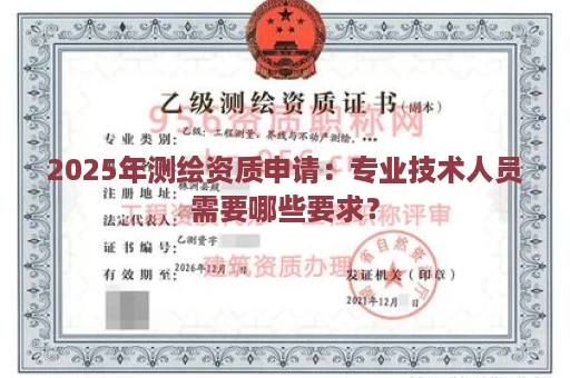 2025年测绘资质申请：专业技术人员需要哪些要求？