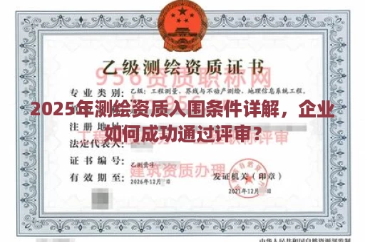 2025年测绘资质入围条件详解，企业如何成功通过评审？