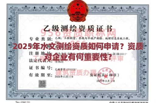 2025年水文测绘资质如何申请？资质对企业有何重要性？