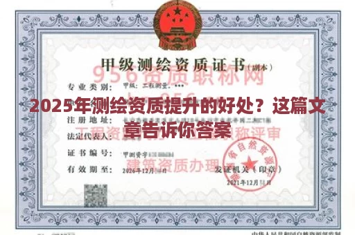 2025年测绘资质提升的好处？这篇文章告诉你答案