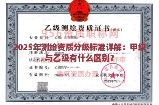 2025年测绘资质分级标准详解：甲级与乙级有什么区别？