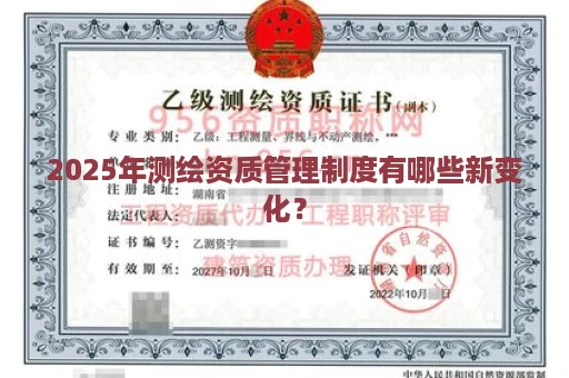 2025年测绘资质管理制度有哪些新变化？