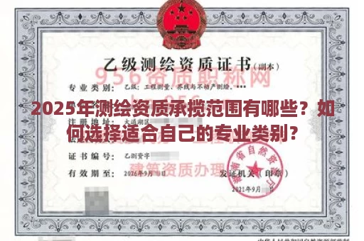 2025年测绘资质承揽范围有哪些？如何选择适合自己的专业类别？