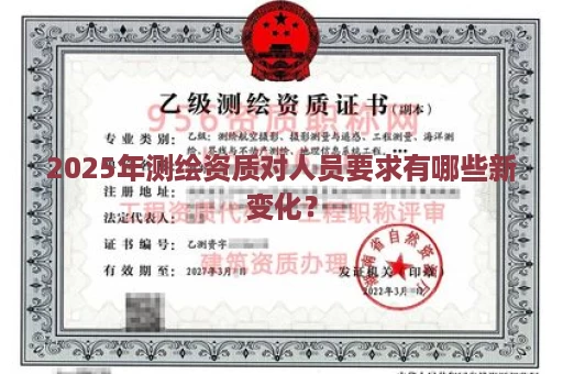 2025年测绘资质对人员要求有哪些新变化？