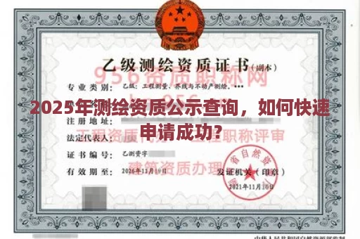 2025年测绘资质公示查询，如何快速申请成功？