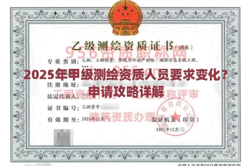 2025年甲级测绘资质人员要求变化？申请攻略详解