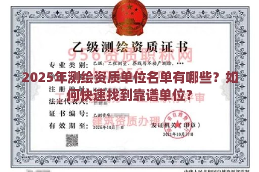 2025年测绘资质单位名单有哪些？如何快速找到靠谱单位？