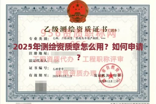 2025年测绘资质章怎么用？如何申请？