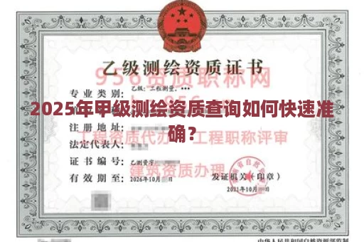 2025年甲级测绘资质查询如何快速准确？