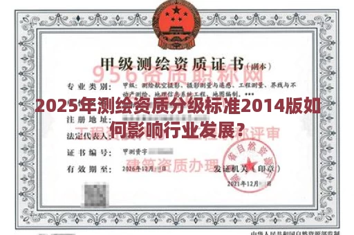 2025年测绘资质分级标准2014版如何影响行业发展？