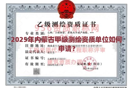 2025年内蒙古甲级测绘资质单位如何申请？