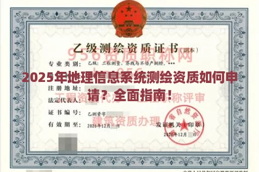 2025年地理信息系统测绘资质如何申请？全面指南！