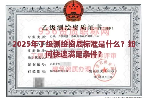 2025年丁级测绘资质标准是什么？如何快速满足条件？