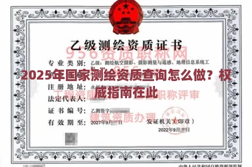 2025年国家测绘资质查询怎么做？权威指南在此