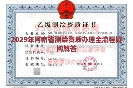 2025年河南省测绘资质办理全流程疑问解答