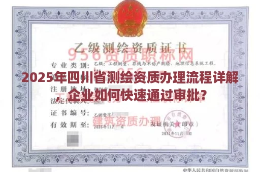 2025年四川省测绘资质办理流程详解，企业如何快速通过审批？