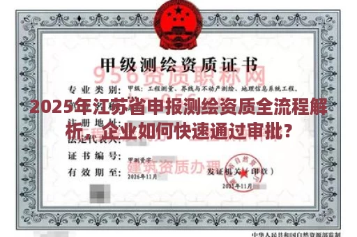 2025年江苏省申报测绘资质全流程解析，企业如何快速通过审批？
