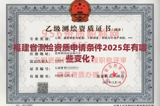 福建省测绘资质申请条件2025年有哪些变化？