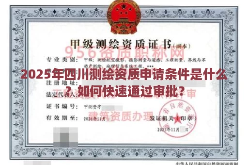 2025年四川测绘资质申请条件是什么？如何快速通过审批？