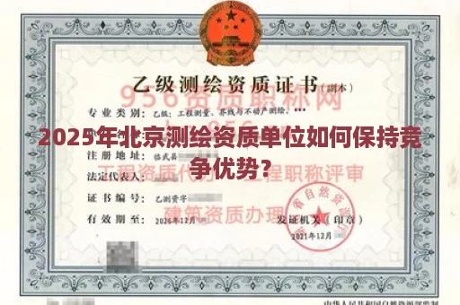 2025年北京测绘资质单位如何保持竞争优势？