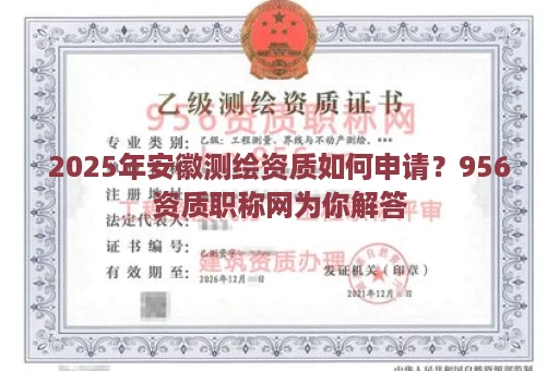 2025年安徽测绘资质如何申请？956资质职称网为你解答