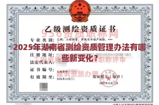 2025年湖南省测绘资质管理办法有哪些新变化？