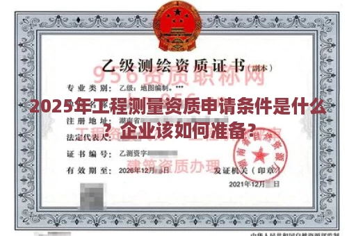 2025年工程测量资质申请条件是什么？企业该如何准备？
