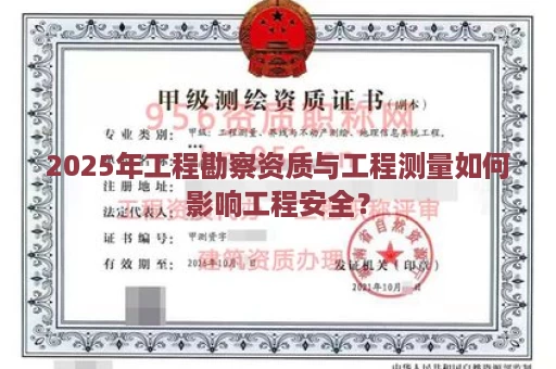2025年工程勘察资质与工程测量如何影响工程安全？